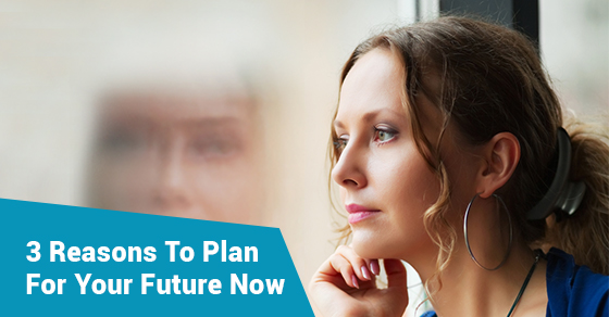 3 Reasons To Plan For Your Future Now